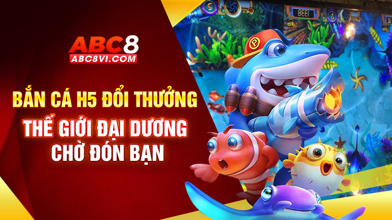 Bắn cá H5 đổi thưởng